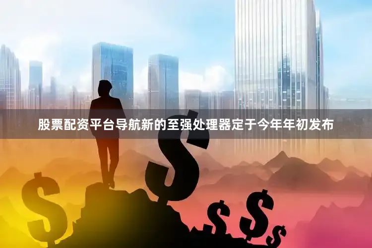 股票配资平台导航新的至强处理器定于今年年初发布