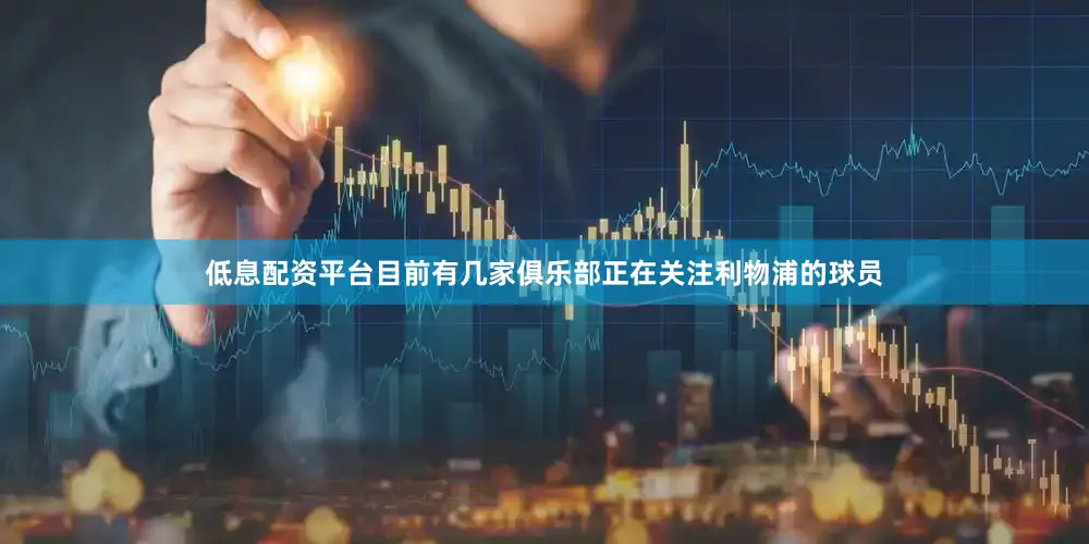 低息配资平台目前有几家俱乐部正在关注利物浦的球员