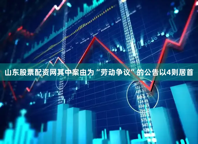 山东股票配资网其中案由为“劳动争议”的公告以4则居首