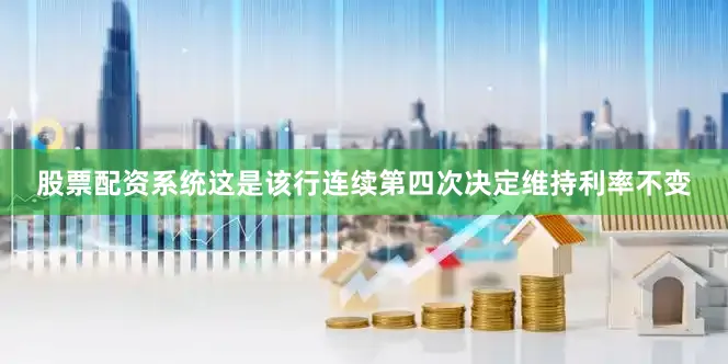 股票配资系统这是该行连续第四次决定维持利率不变