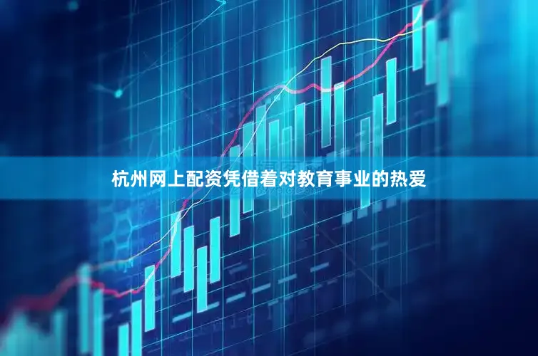 杭州网上配资凭借着对教育事业的热爱