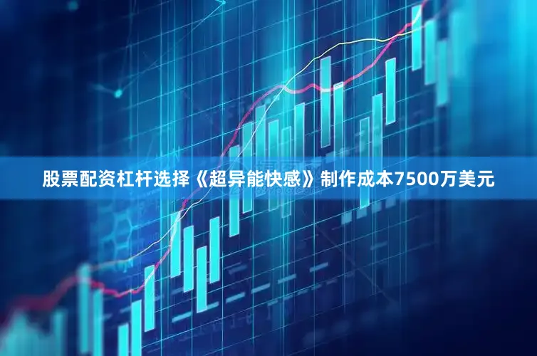 股票配资杠杆选择　　《超异能快感》制作成本7500万美元