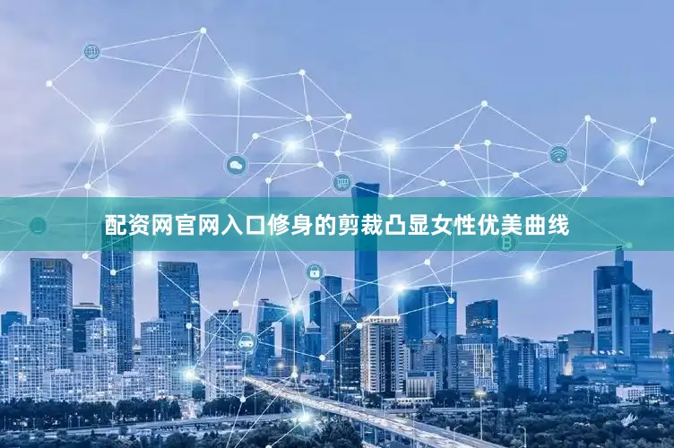 配资网官网入口修身的剪裁凸显女性优美曲线