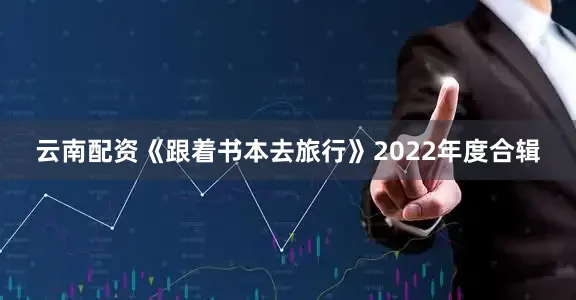 云南配资《跟着书本去旅行》2022年度合辑