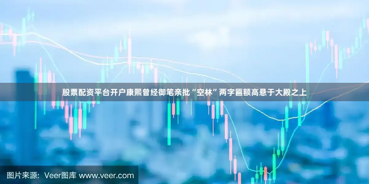 股票配资平台开户康熙曾经御笔亲批“空林”两字匾额高悬于大殿之上