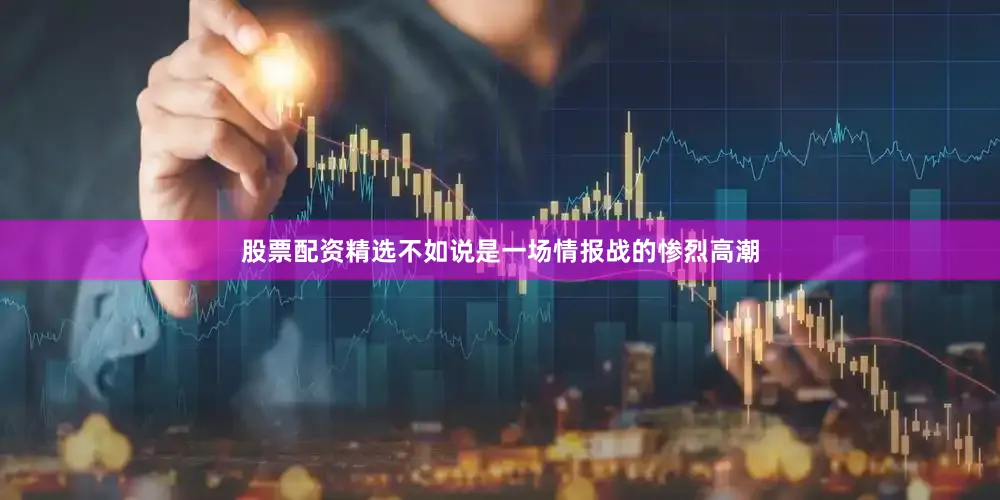 股票配资精选不如说是一场情报战的惨烈高潮