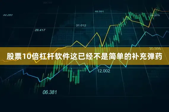 股票10倍杠杆软件这已经不是简单的补充弹药