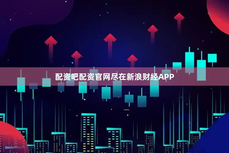 配资吧配资官网尽在新浪财经APP
