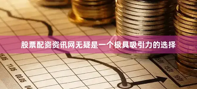 股票配资资讯网无疑是一个极具吸引力的选择