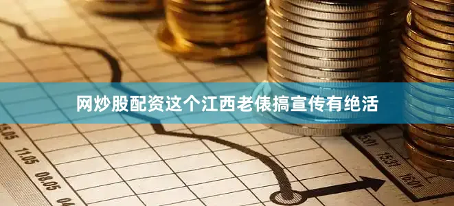 网炒股配资这个江西老俵搞宣传有绝活