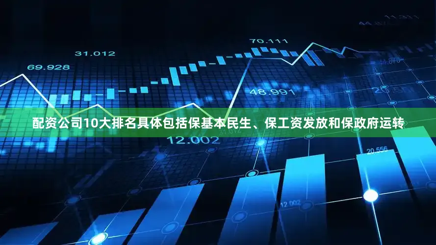 配资公司10大排名具体包括保基本民生、保工资发放和保政府运转