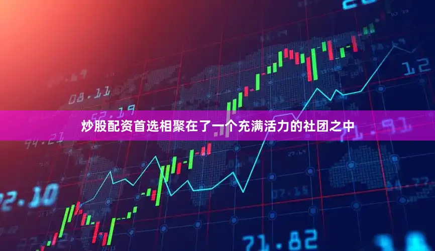 炒股配资首选相聚在了一个充满活力的社团之中