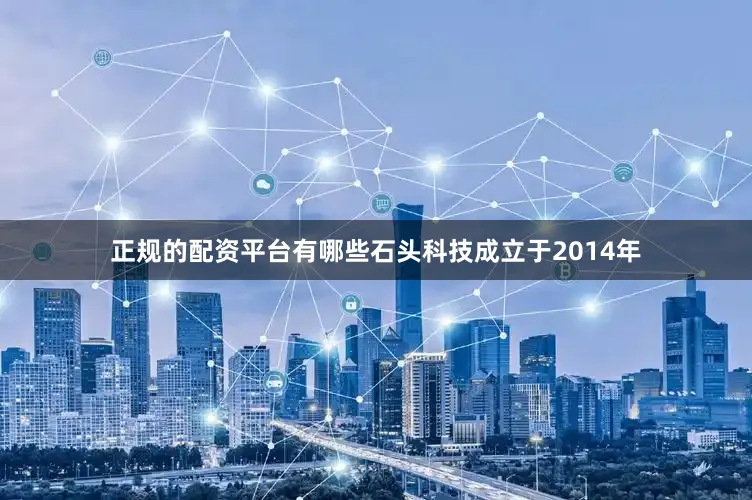 正规的配资平台有哪些石头科技成立于2014年