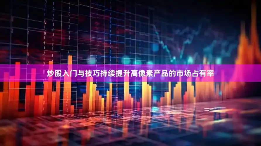 炒股入门与技巧持续提升高像素产品的市场占有率