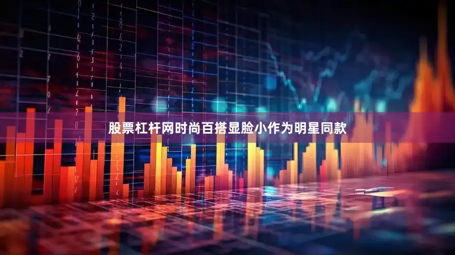 股票杠杆网时尚百搭显脸小作为明星同款
