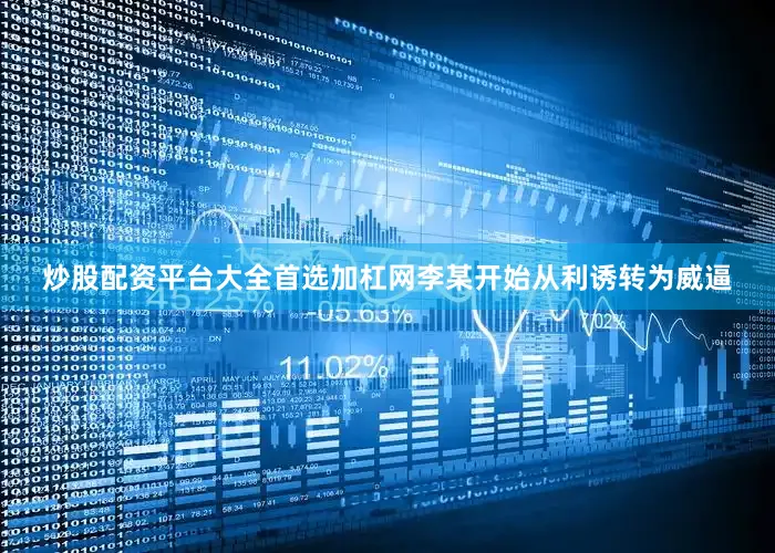 炒股配资平台大全首选加杠网李某开始从利诱转为威逼