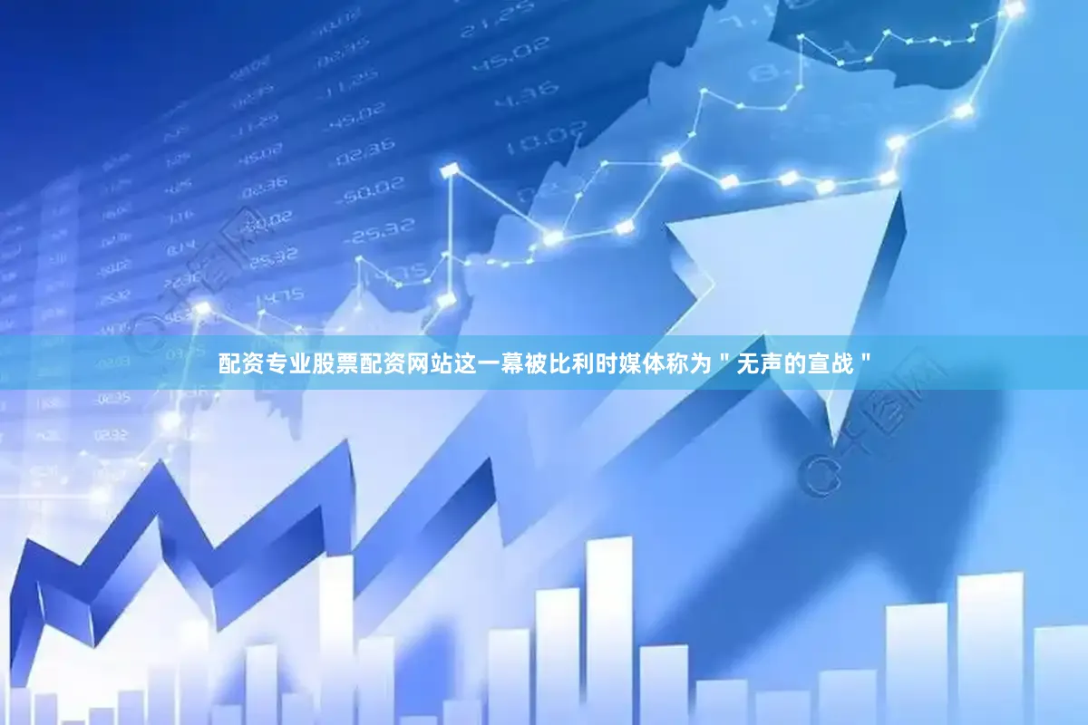 配资专业股票配资网站这一幕被比利时媒体称为＂无声的宣战＂