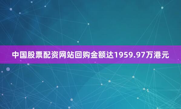 中国股票配资网站回购金额达1959.97万港元