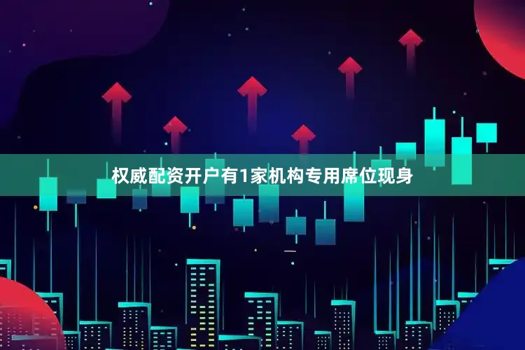 权威配资开户有1家机构专用席位现身