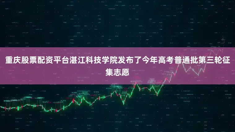 重庆股票配资平台湛江科技学院发布了今年高考普通批第三轮征集志愿
