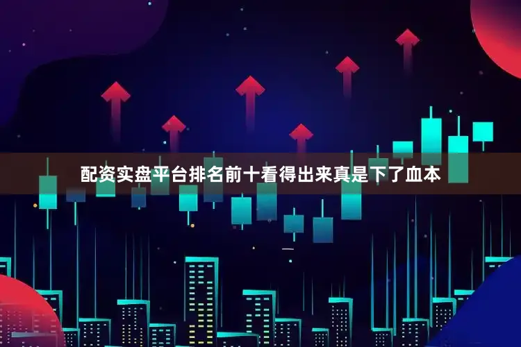 配资实盘平台排名前十看得出来真是下了血本