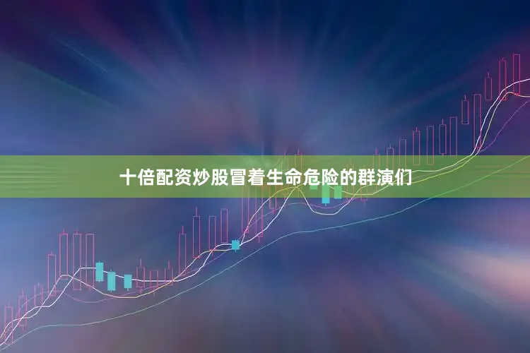 十倍配资炒股冒着生命危险的群演们