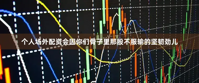 个人场外配资会因你们骨子里那股不服输的坚韧劲儿