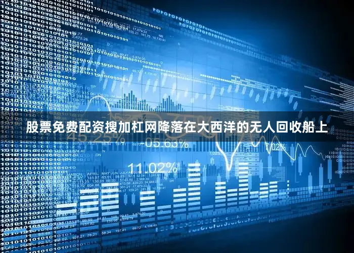 股票免费配资搜加杠网降落在大西洋的无人回收船上