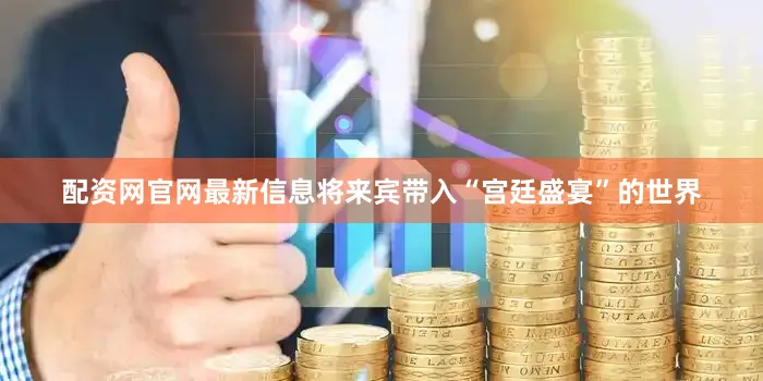 配资网官网最新信息将来宾带入“宫廷盛宴”的世界