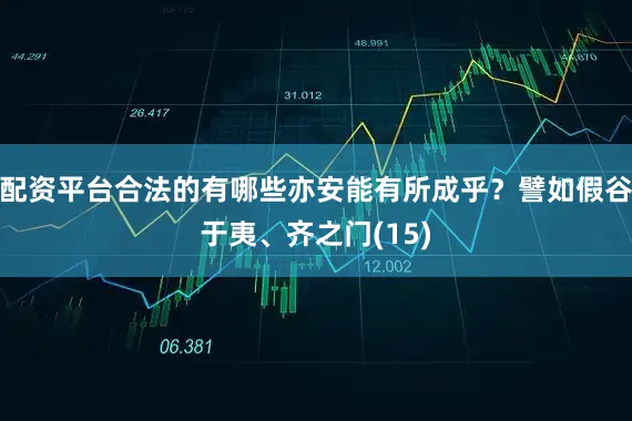 配资平台合法的有哪些亦安能有所成乎？譬如假谷于夷、齐之门(15)