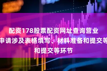 配资178股票配资网址查询营业执照申请涉及表格填写、材料准备和提交等环节